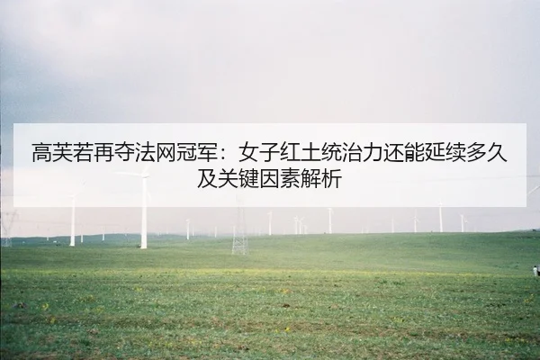 高芙若再夺法网冠军：女子红土统治力还能延续多久及关键因素解析