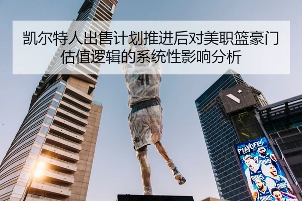 凯尔特人出售计划推进后对美职篮豪门估值逻辑的系统性影响分析